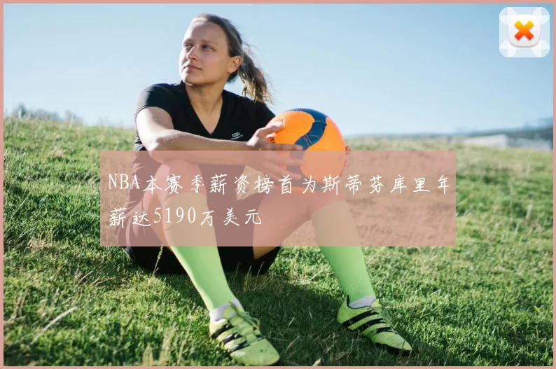 NBA本赛季薪资榜首为斯蒂芬库里年薪达5190万美元