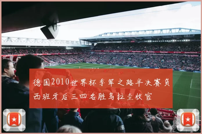 德国2010世界杯季军之路半决赛负西班牙后三四名胜乌拉圭收官