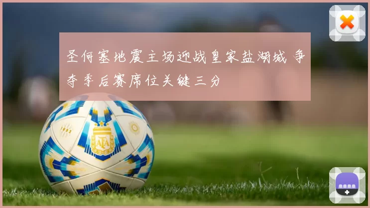圣何塞地震主场迎战皇家盐湖城 争夺季后赛席位关键三分
