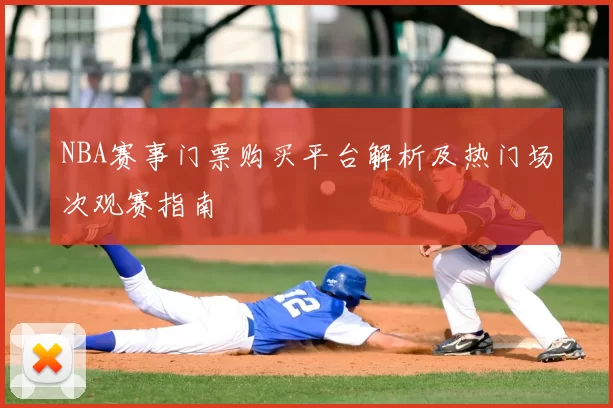 NBA赛事门票购买平台解析及热门场次观赛指南