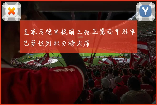 皇家马德里提前三轮卫冕西甲冠军巴萨位列积分榜次席
