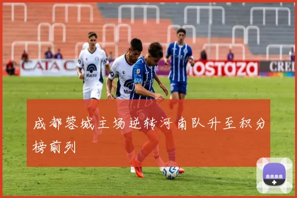 成都蓉城主场逆转河南队升至积分榜前列