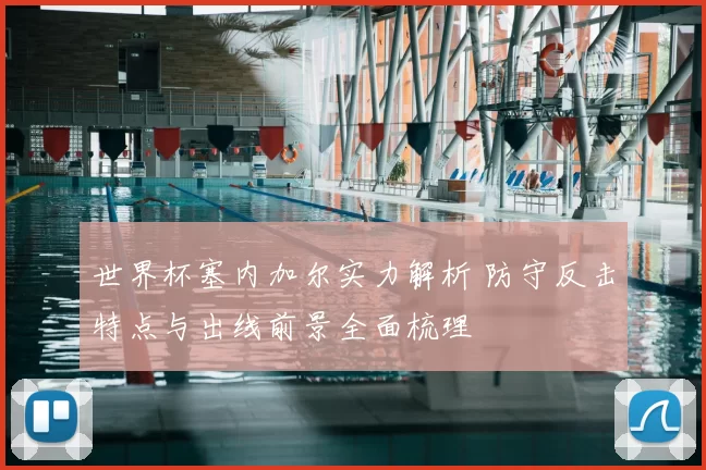 世界杯塞内加尔实力解析 防守反击特点与出线前景全面梳理