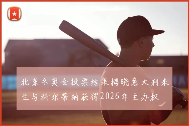 北京冬奥会投票结果揭晓意大利米兰与科尔蒂纳获得2026年主办权
