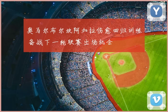 奥马尔布尔坎阿加拉伤愈回归训练 备战下一轮联赛出场机会