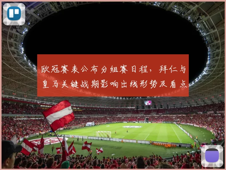 欧冠赛表公布分组赛日程,拜仁与皇马关键战期影响出线形势及看点