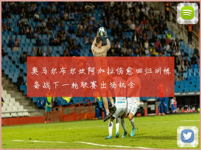 奥马尔布尔坎阿加拉伤愈回归训练 备战下一轮联赛出场机会