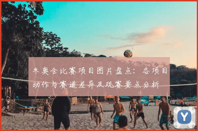 冬奥会比赛项目图片盘点：各项目动作与赛道差异及观赛要点分析