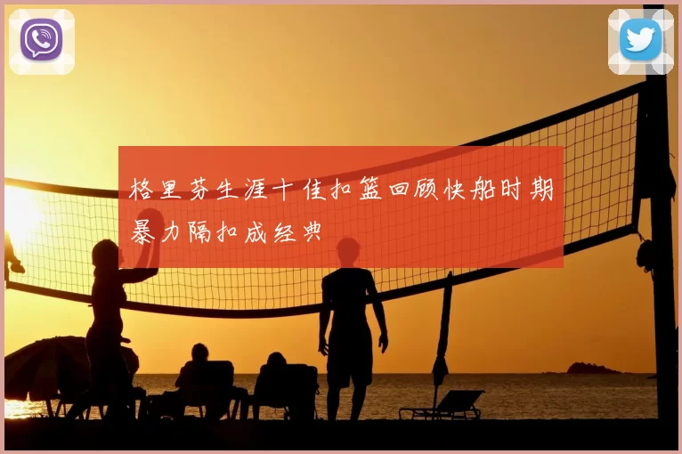 格里芬生涯十佳扣篮回顾快船时期暴力隔扣成经典
