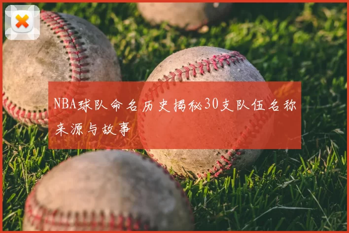 NBA球队命名历史揭秘30支队伍名称来源与故事
