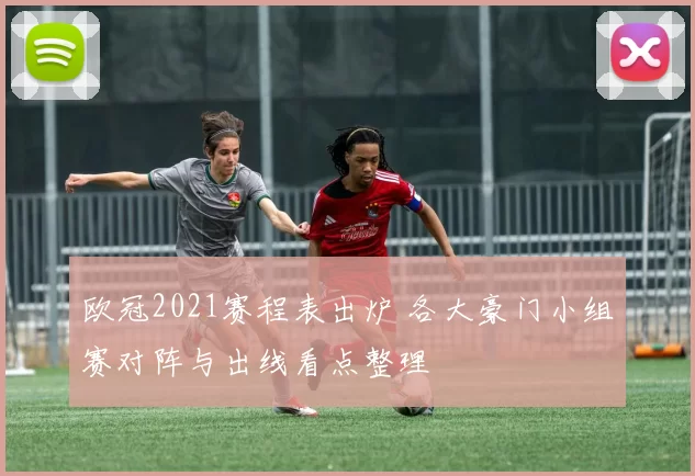欧冠2021赛程表出炉 各大豪门小组赛对阵与出线看点整理