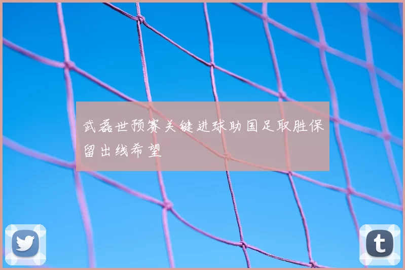 武磊世预赛关键进球助国足取胜保留出线希望