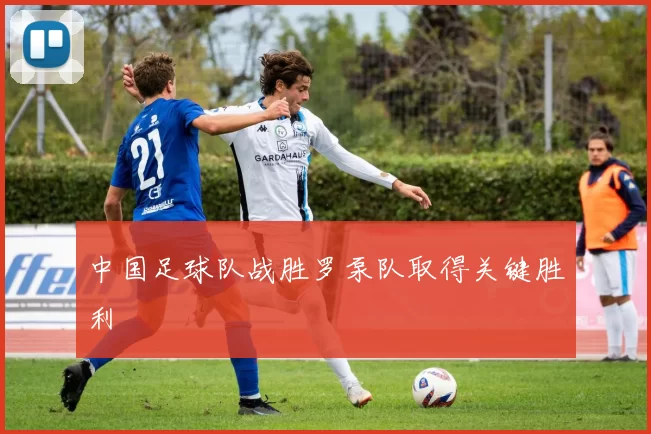 中国足球队战胜罗泵队取得关键胜利