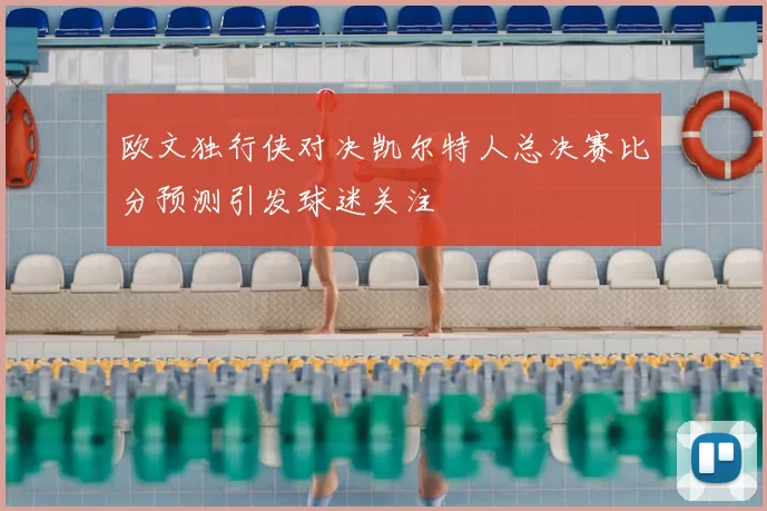 欧文独行侠对决凯尔特人总决赛比分预测引发球迷关注