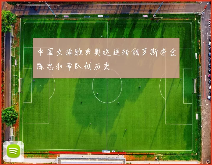 中国女排雅典奥运逆转俄罗斯夺金陈忠和率队创历史