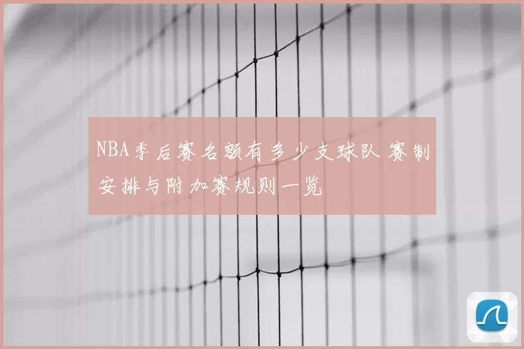 NBA季后赛名额有多少支球队 赛制安排与附加赛规则一览