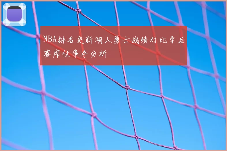 NBA排名更新湖人勇士战绩对比季后赛席位争夺分析