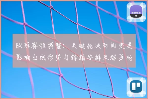 欧冠赛程调整：关键轮次时间变更影响出线形势与转播安排及球员轮换
