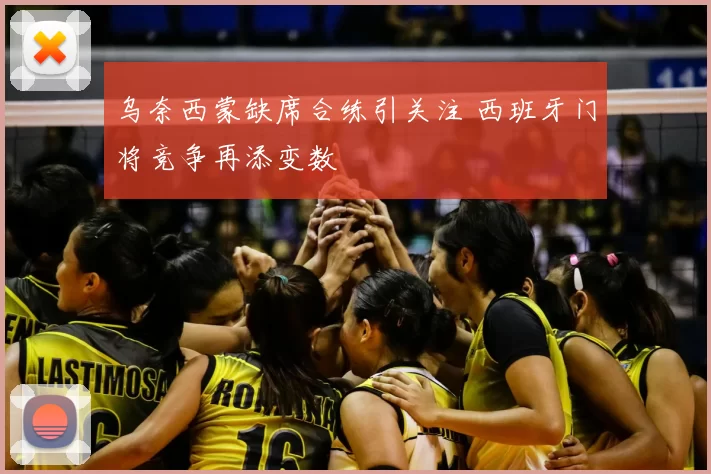 乌奈西蒙缺席合练引关注 西班牙门将竞争再添变数