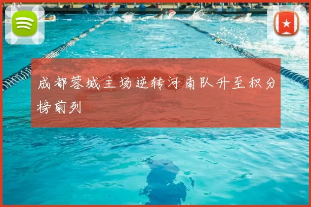 成都蓉城主场逆转河南队升至积分榜前列