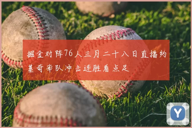 掘金对阵76人三月二十八日直播约基奇率队冲击连胜看点足